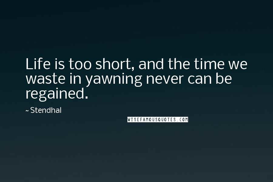 Stendhal Quotes: Life is too short, and the time we waste in yawning never can be regained.