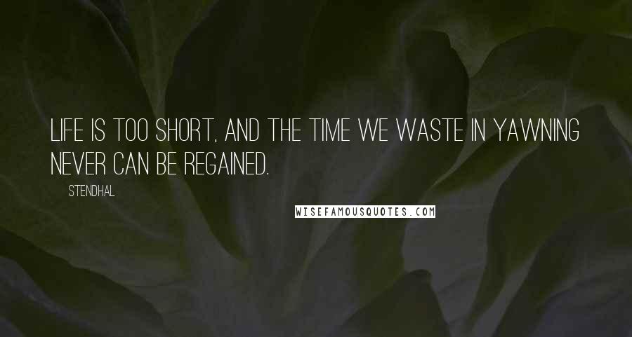 Stendhal Quotes: Life is too short, and the time we waste in yawning never can be regained.