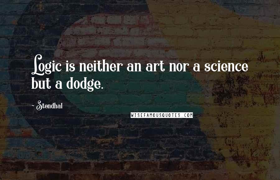 Stendhal Quotes: Logic is neither an art nor a science but a dodge.