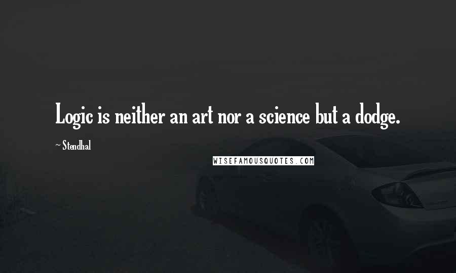 Stendhal Quotes: Logic is neither an art nor a science but a dodge.