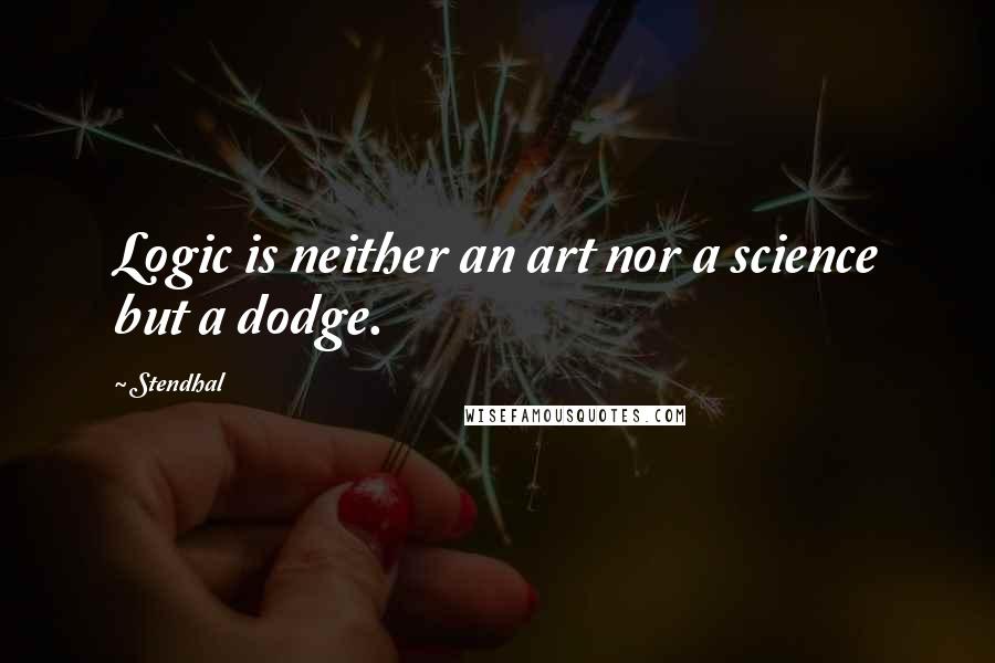 Stendhal Quotes: Logic is neither an art nor a science but a dodge.