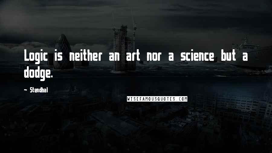 Stendhal Quotes: Logic is neither an art nor a science but a dodge.