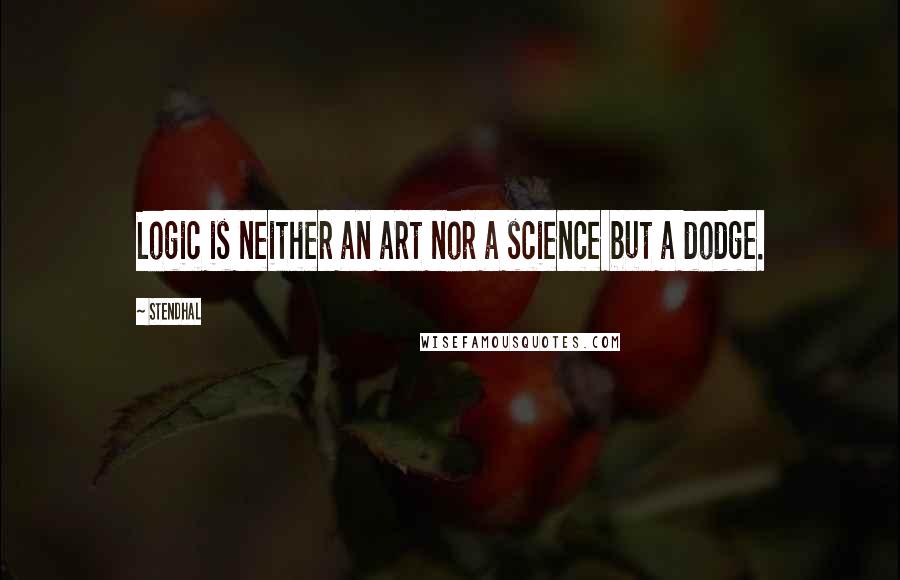 Stendhal Quotes: Logic is neither an art nor a science but a dodge.