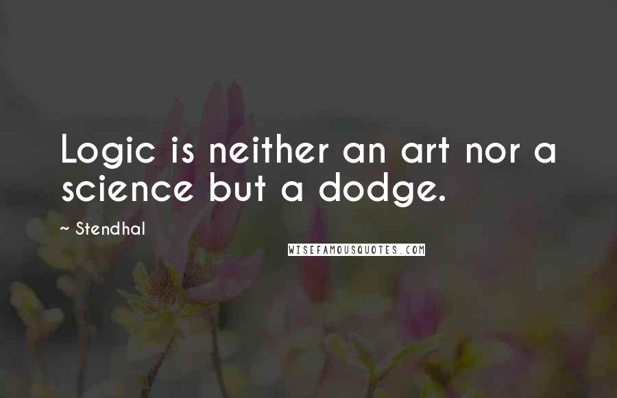 Stendhal Quotes: Logic is neither an art nor a science but a dodge.