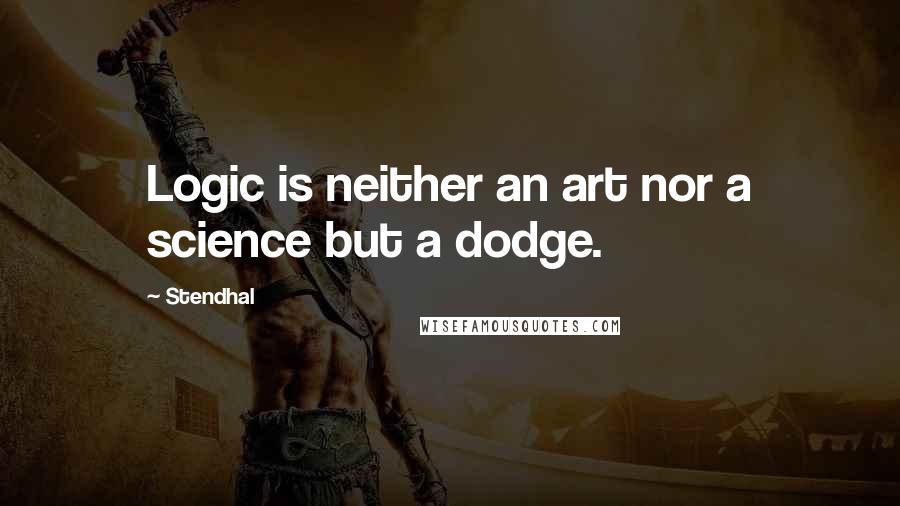 Stendhal Quotes: Logic is neither an art nor a science but a dodge.