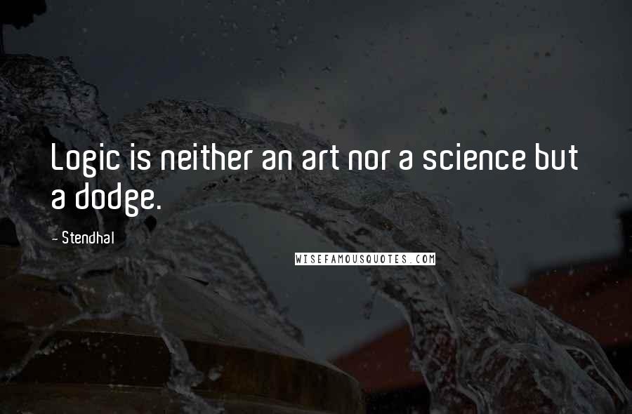 Stendhal Quotes: Logic is neither an art nor a science but a dodge.