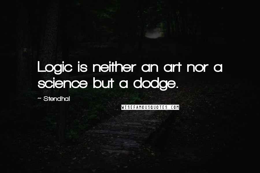 Stendhal Quotes: Logic is neither an art nor a science but a dodge.