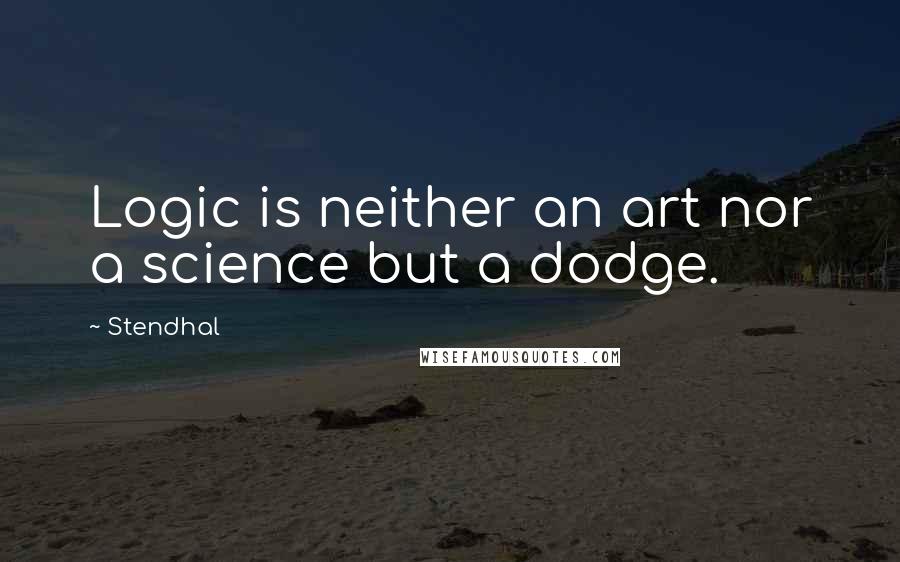 Stendhal Quotes: Logic is neither an art nor a science but a dodge.