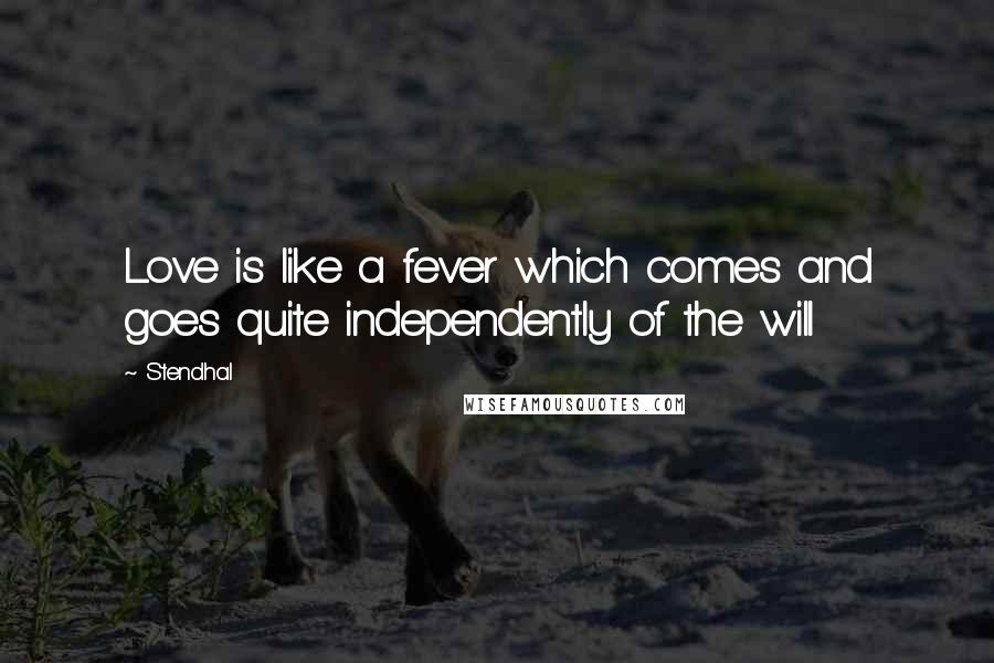 Stendhal Quotes: Love is like a fever which comes and goes quite independently of the will