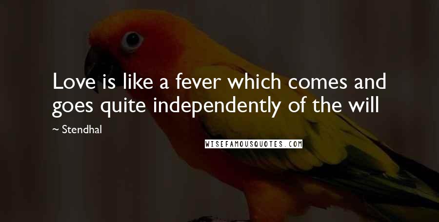 Stendhal Quotes: Love is like a fever which comes and goes quite independently of the will