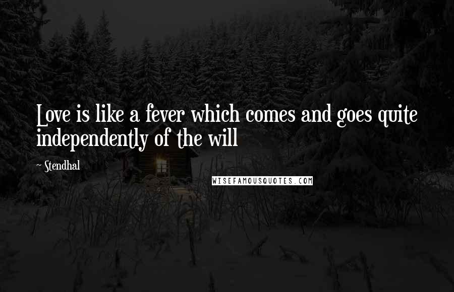 Stendhal Quotes: Love is like a fever which comes and goes quite independently of the will