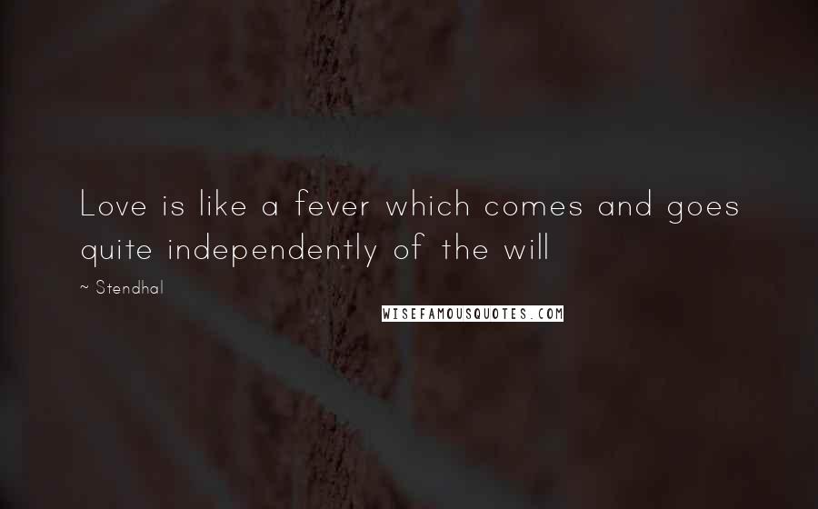 Stendhal Quotes: Love is like a fever which comes and goes quite independently of the will