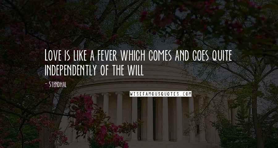 Stendhal Quotes: Love is like a fever which comes and goes quite independently of the will