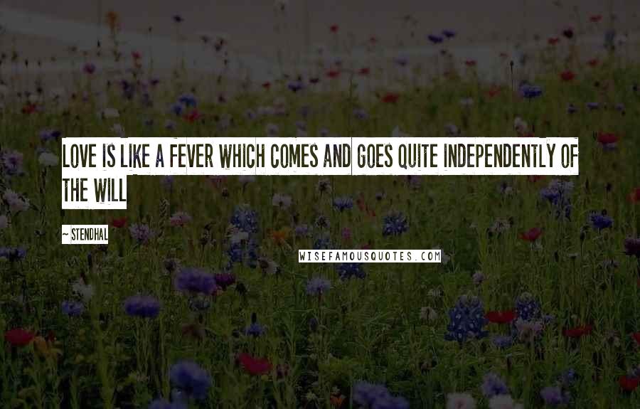 Stendhal Quotes: Love is like a fever which comes and goes quite independently of the will