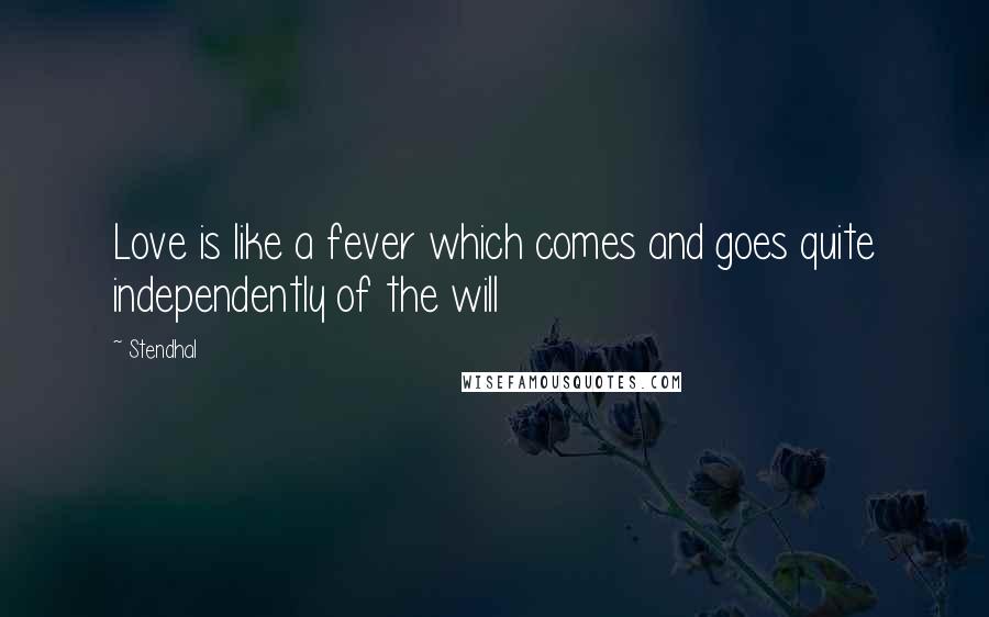 Stendhal Quotes: Love is like a fever which comes and goes quite independently of the will