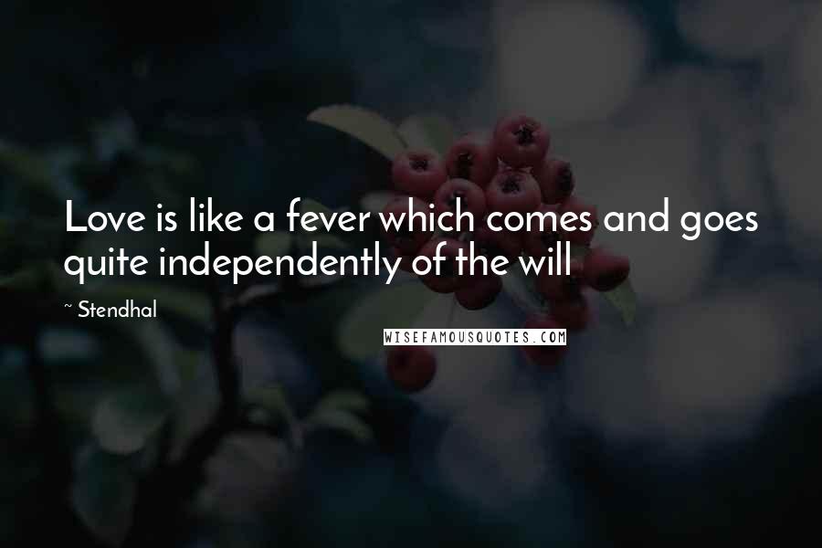 Stendhal Quotes: Love is like a fever which comes and goes quite independently of the will