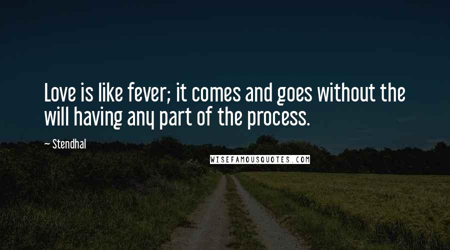 Stendhal Quotes: Love is like fever; it comes and goes without the will having any part of the process.