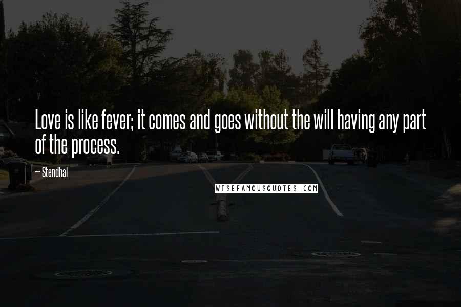 Stendhal Quotes: Love is like fever; it comes and goes without the will having any part of the process.