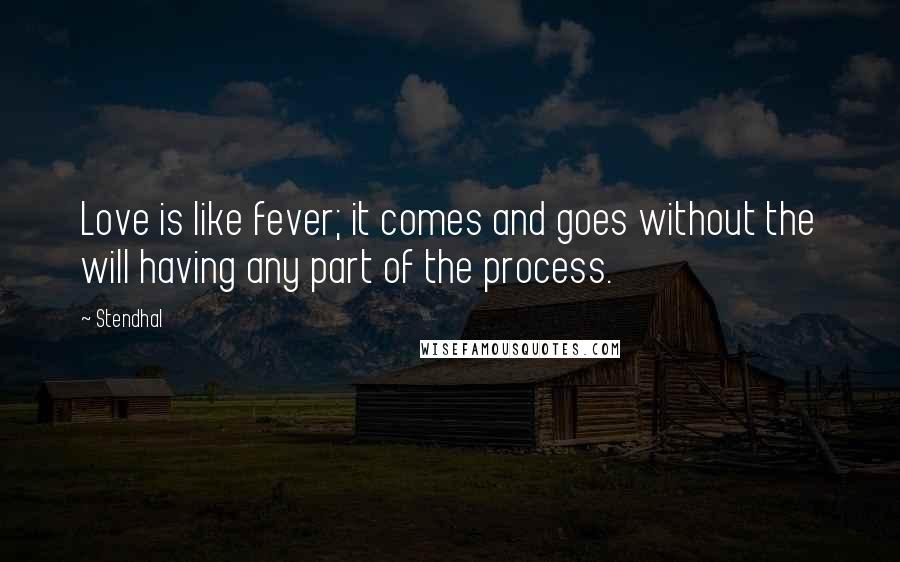 Stendhal Quotes: Love is like fever; it comes and goes without the will having any part of the process.