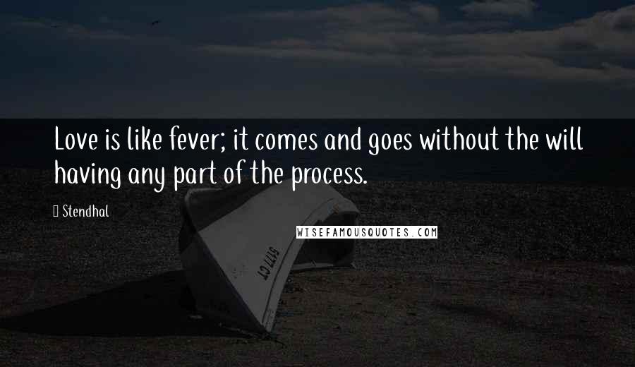 Stendhal Quotes: Love is like fever; it comes and goes without the will having any part of the process.