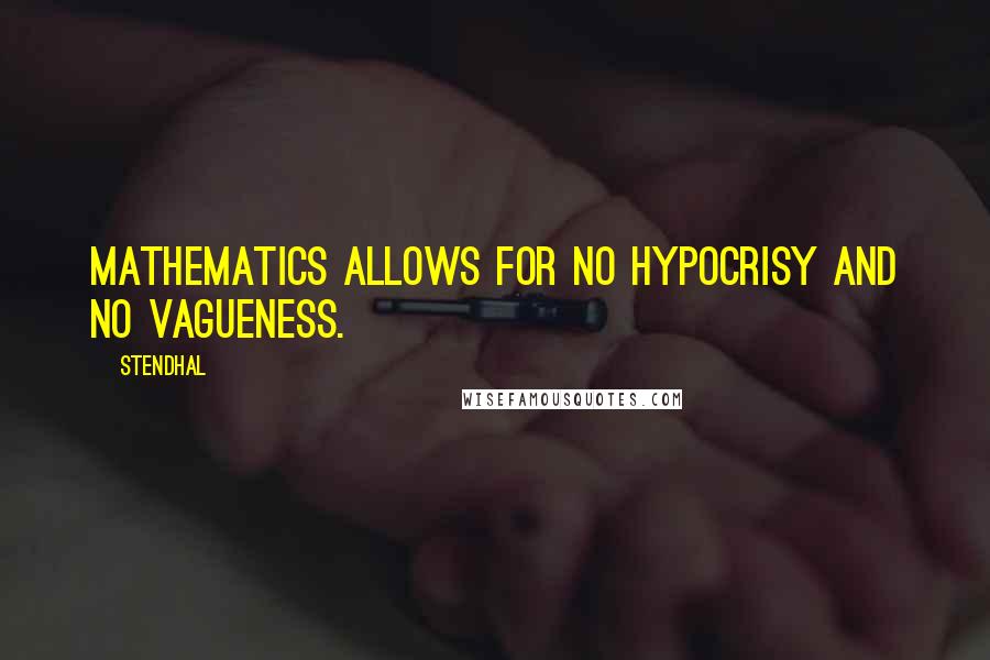Stendhal Quotes: Mathematics allows for no hypocrisy and no vagueness.