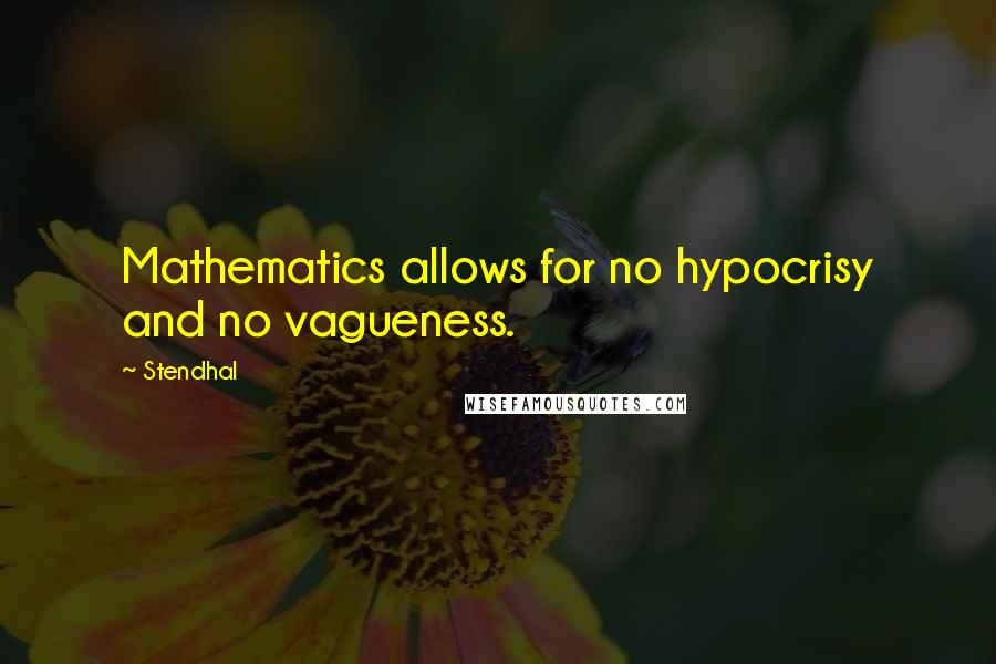 Stendhal Quotes: Mathematics allows for no hypocrisy and no vagueness.