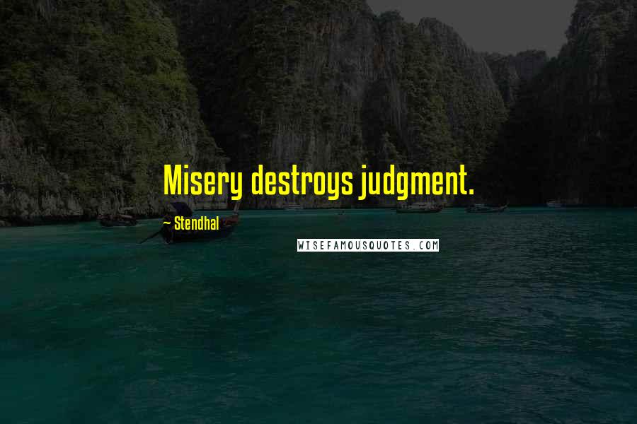 Stendhal Quotes: Misery destroys judgment.