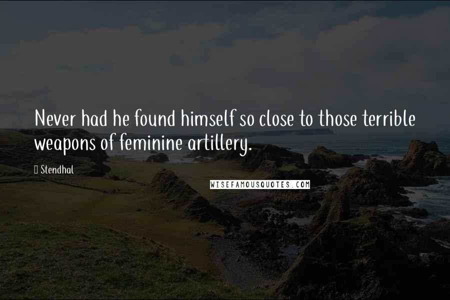 Stendhal Quotes: Never had he found himself so close to those terrible weapons of feminine artillery.