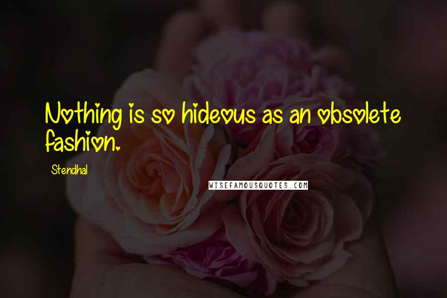 Stendhal Quotes: Nothing is so hideous as an obsolete fashion.