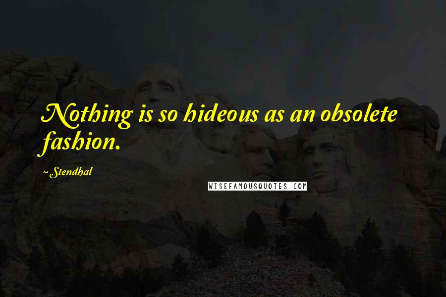 Stendhal Quotes: Nothing is so hideous as an obsolete fashion.