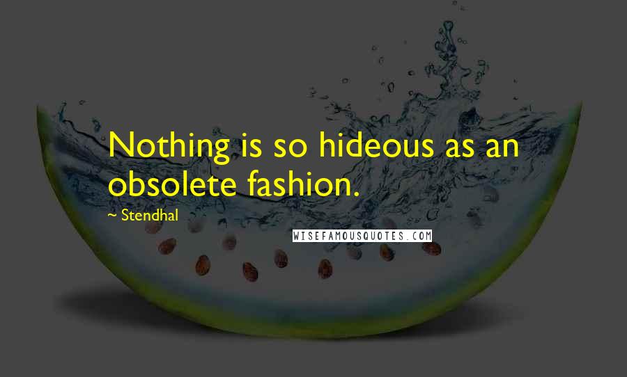 Stendhal Quotes: Nothing is so hideous as an obsolete fashion.