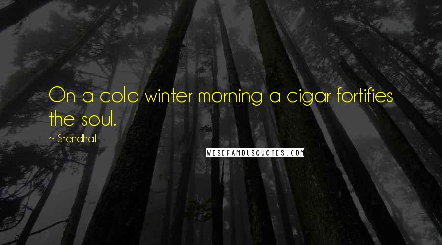 Stendhal Quotes: On a cold winter morning a cigar fortifies the soul.