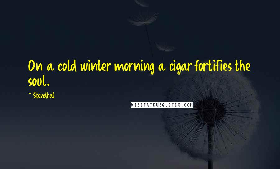 Stendhal Quotes: On a cold winter morning a cigar fortifies the soul.
