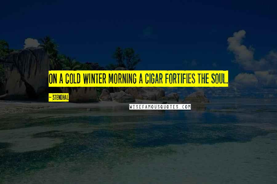 Stendhal Quotes: On a cold winter morning a cigar fortifies the soul.
