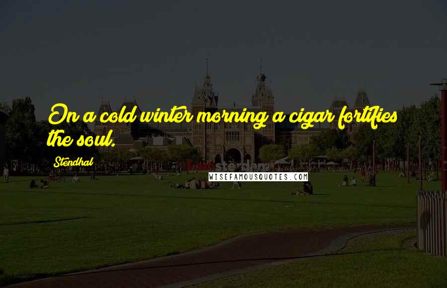 Stendhal Quotes: On a cold winter morning a cigar fortifies the soul.
