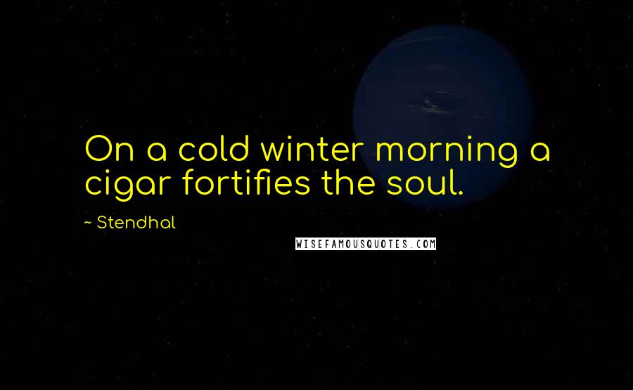 Stendhal Quotes: On a cold winter morning a cigar fortifies the soul.