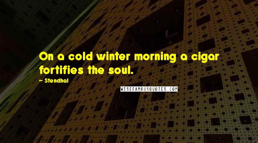 Stendhal Quotes: On a cold winter morning a cigar fortifies the soul.