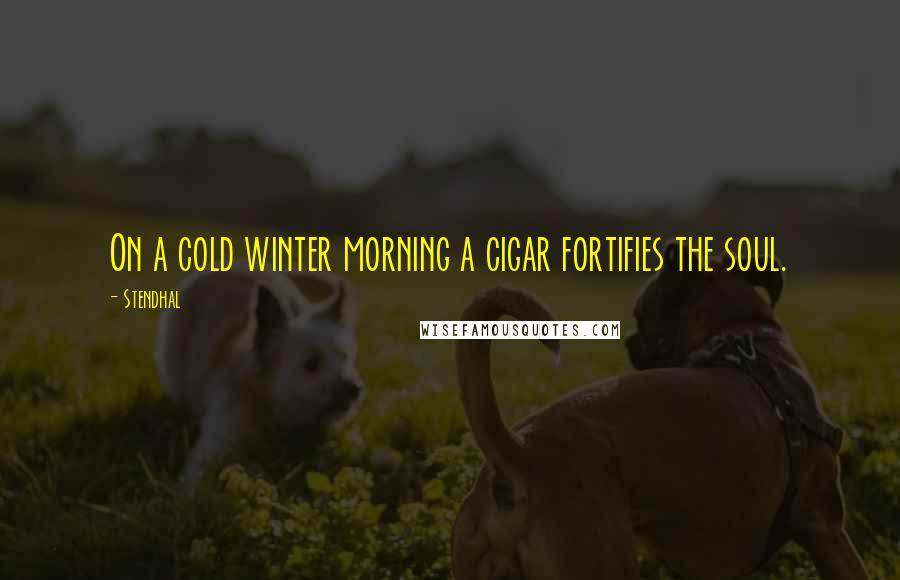 Stendhal Quotes: On a cold winter morning a cigar fortifies the soul.