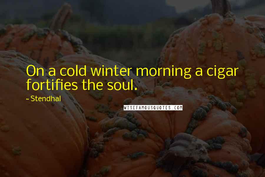 Stendhal Quotes: On a cold winter morning a cigar fortifies the soul.