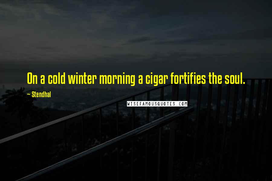 Stendhal Quotes: On a cold winter morning a cigar fortifies the soul.