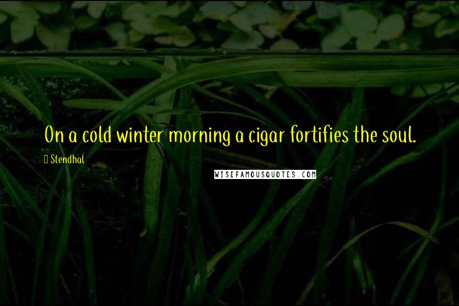 Stendhal Quotes: On a cold winter morning a cigar fortifies the soul.
