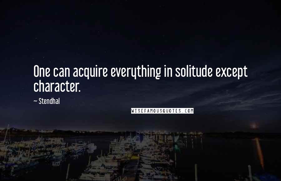 Stendhal Quotes: One can acquire everything in solitude except character.