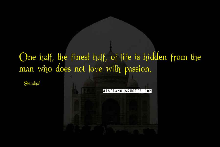 Stendhal Quotes: One-half, the finest half, of life is hidden from the man who does not love with passion.