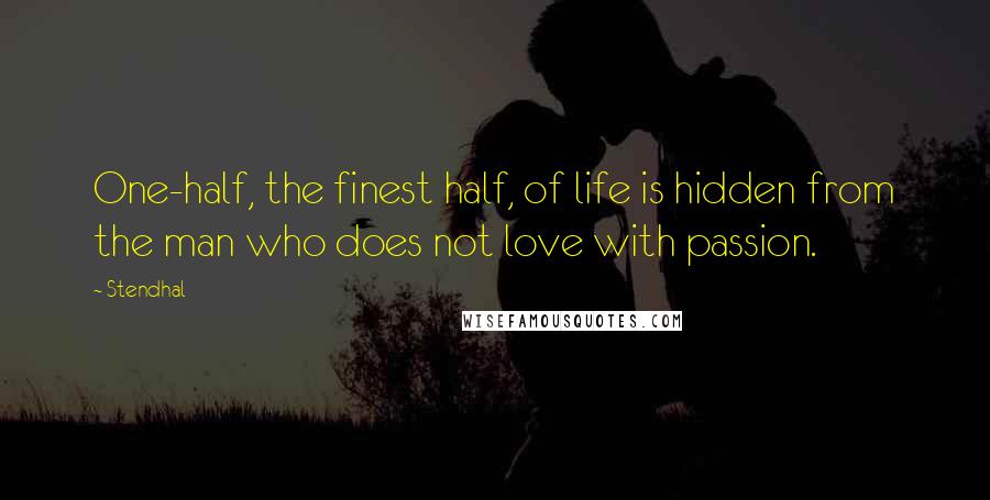 Stendhal Quotes: One-half, the finest half, of life is hidden from the man who does not love with passion.