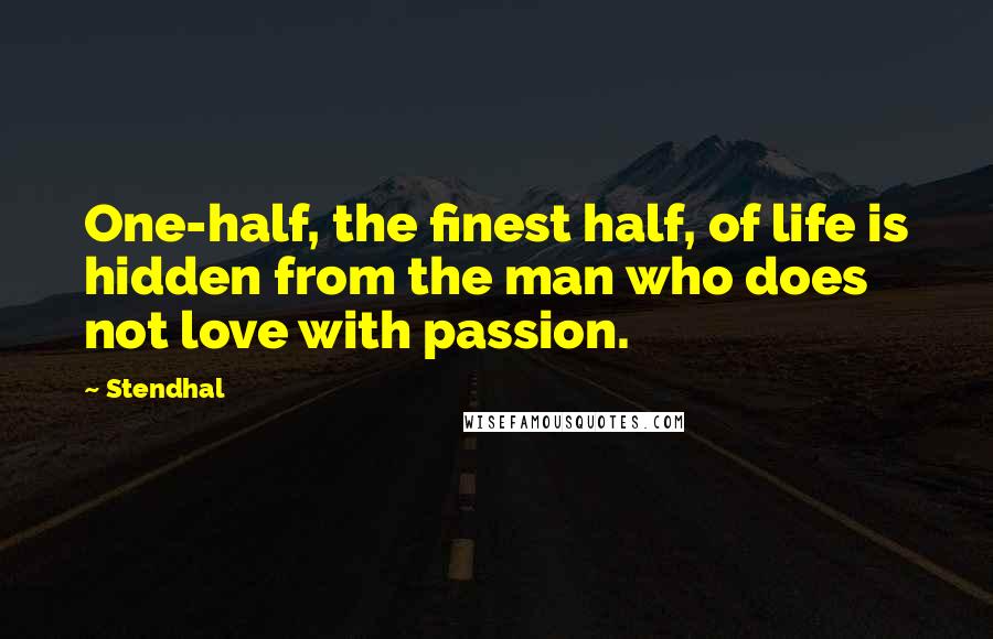 Stendhal Quotes: One-half, the finest half, of life is hidden from the man who does not love with passion.