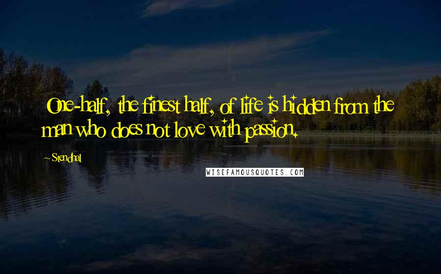 Stendhal Quotes: One-half, the finest half, of life is hidden from the man who does not love with passion.