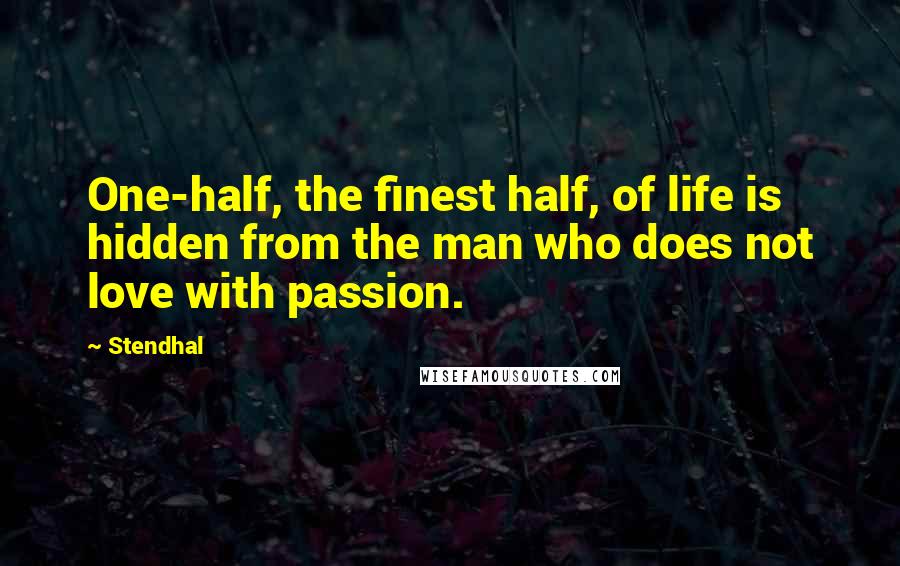 Stendhal Quotes: One-half, the finest half, of life is hidden from the man who does not love with passion.