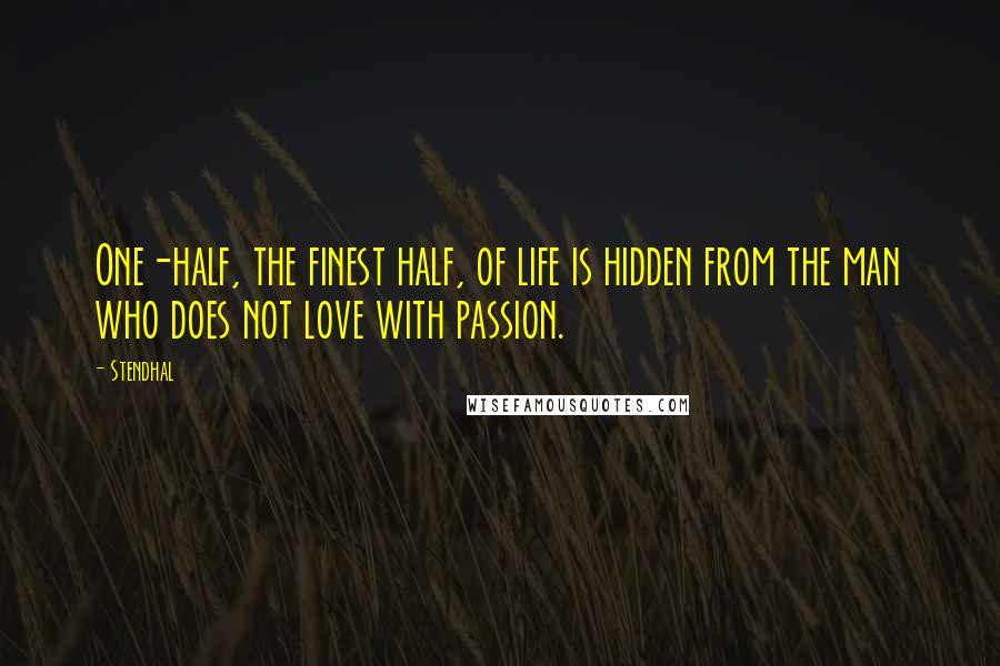 Stendhal Quotes: One-half, the finest half, of life is hidden from the man who does not love with passion.