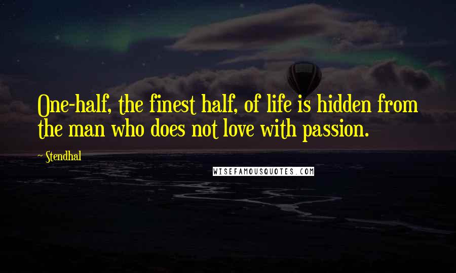 Stendhal Quotes: One-half, the finest half, of life is hidden from the man who does not love with passion.