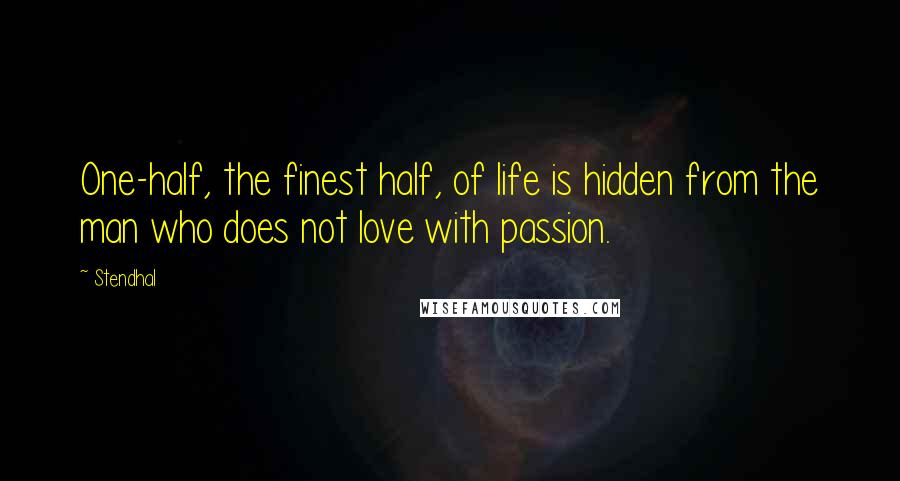 Stendhal Quotes: One-half, the finest half, of life is hidden from the man who does not love with passion.